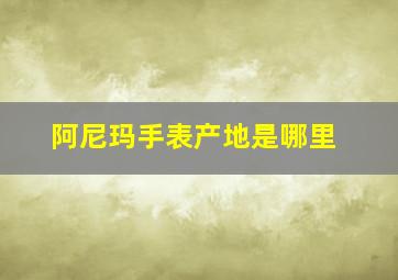 阿尼玛手表产地是哪里