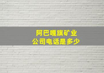 阿巴嘎旗矿业公司电话是多少