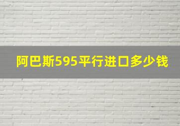 阿巴斯595平行进口多少钱