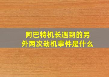 阿巴特机长遇到的另外两次劫机事件是什么