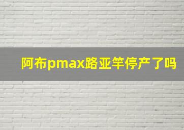 阿布pmax路亚竿停产了吗