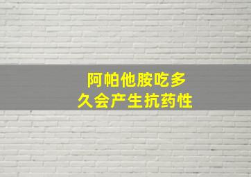 阿帕他胺吃多久会产生抗药性