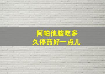 阿帕他胺吃多久停药好一点儿