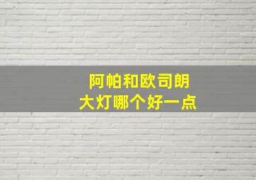 阿帕和欧司朗大灯哪个好一点