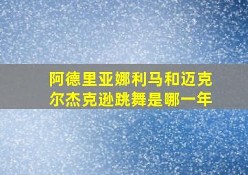 阿德里亚娜利马和迈克尔杰克逊跳舞是哪一年