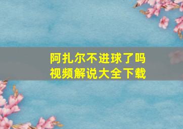 阿扎尔不进球了吗视频解说大全下载