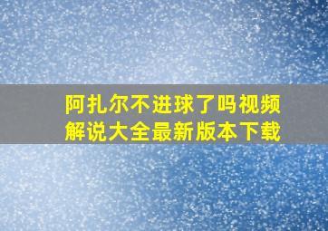 阿扎尔不进球了吗视频解说大全最新版本下载