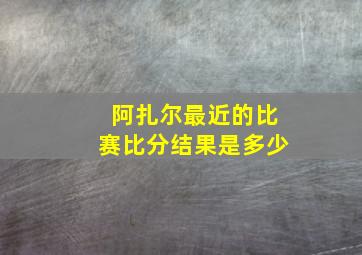 阿扎尔最近的比赛比分结果是多少