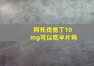 阿托伐他丁10mg可以吃半片吗