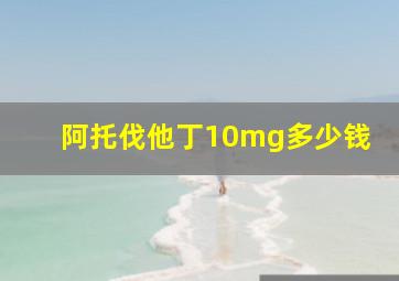 阿托伐他丁10mg多少钱