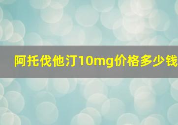 阿托伐他汀10mg价格多少钱