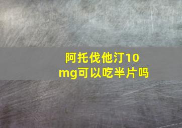 阿托伐他汀10mg可以吃半片吗