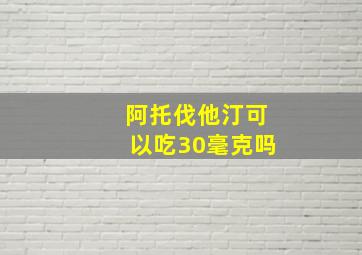 阿托伐他汀可以吃30毫克吗