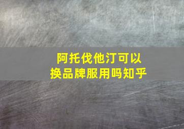 阿托伐他汀可以换品牌服用吗知乎