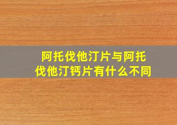 阿托伐他汀片与阿托伐他汀钙片有什么不同