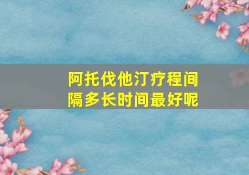 阿托伐他汀疗程间隔多长时间最好呢