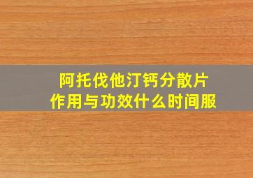 阿托伐他汀钙分散片作用与功效什么时间服