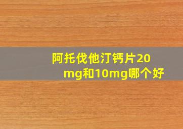 阿托伐他汀钙片20mg和10mg哪个好