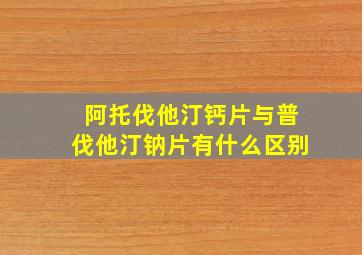 阿托伐他汀钙片与普伐他汀钠片有什么区别