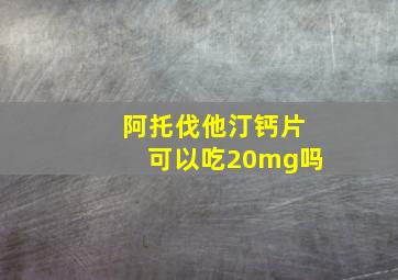 阿托伐他汀钙片可以吃20mg吗