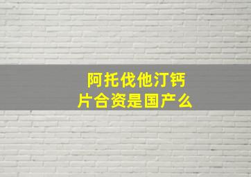 阿托伐他汀钙片合资是国产么