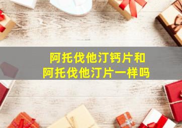 阿托伐他汀钙片和阿托伐他汀片一样吗