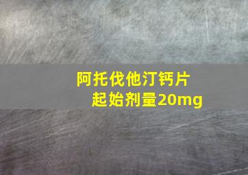 阿托伐他汀钙片起始剂量20mg