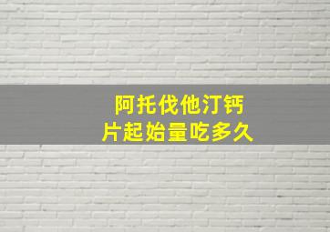 阿托伐他汀钙片起始量吃多久