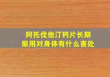 阿托伐他汀钙片长期服用对身体有什么害处