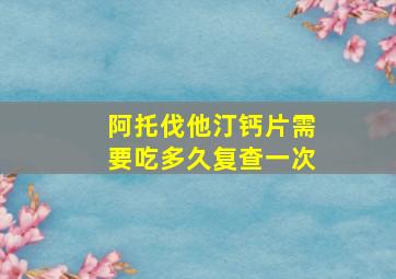 阿托伐他汀钙片需要吃多久复查一次