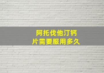 阿托伐他汀钙片需要服用多久