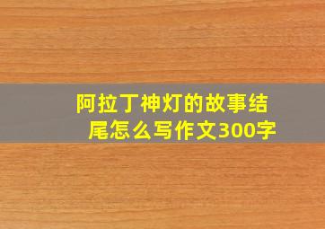 阿拉丁神灯的故事结尾怎么写作文300字