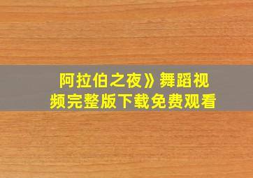 阿拉伯之夜》舞蹈视频完整版下载免费观看