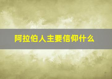 阿拉伯人主要信仰什么