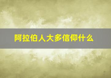 阿拉伯人大多信仰什么