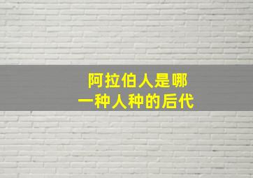 阿拉伯人是哪一种人种的后代