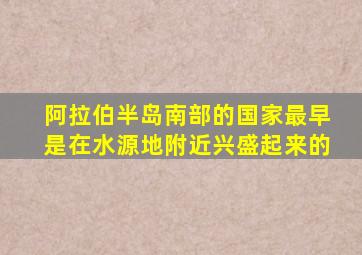 阿拉伯半岛南部的国家最早是在水源地附近兴盛起来的