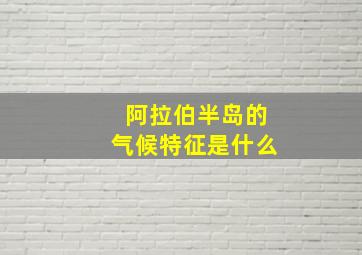 阿拉伯半岛的气候特征是什么