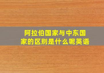 阿拉伯国家与中东国家的区别是什么呢英语