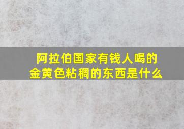 阿拉伯国家有钱人喝的金黄色粘稠的东西是什么