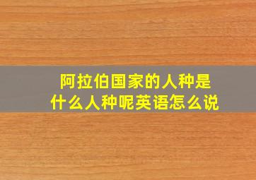 阿拉伯国家的人种是什么人种呢英语怎么说