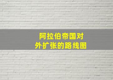 阿拉伯帝国对外扩张的路线图