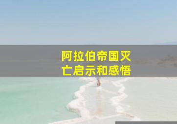 阿拉伯帝国灭亡启示和感悟