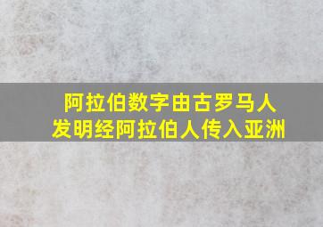 阿拉伯数字由古罗马人发明经阿拉伯人传入亚洲