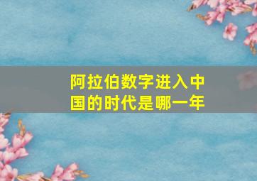 阿拉伯数字进入中国的时代是哪一年