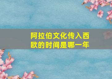 阿拉伯文化传入西欧的时间是哪一年