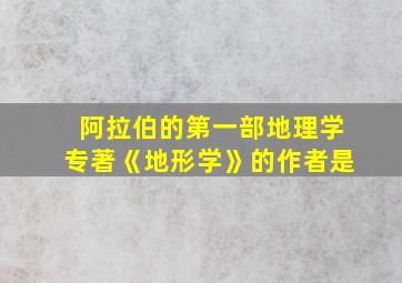 阿拉伯的第一部地理学专著《地形学》的作者是