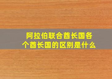 阿拉伯联合酋长国各个酋长国的区别是什么