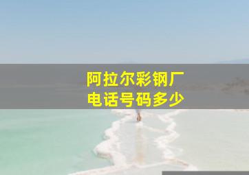 阿拉尔彩钢厂电话号码多少