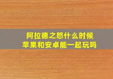 阿拉德之怒什么时候苹果和安卓能一起玩吗